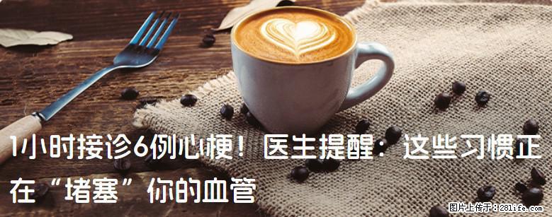 1小时接诊6例心梗！医生提醒：这些习惯正在“堵塞”你的血管 - 景德镇生活资讯 - 景德镇28生活网 jdz.28life.com